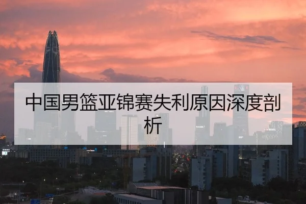 中国男篮亚锦赛失利原因深度剖析
