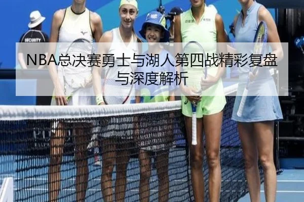 NBA总决赛勇士与湖人第四战精彩复盘与深度解析
